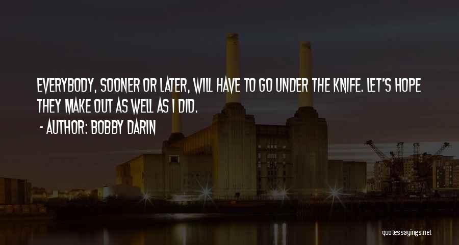 Bobby Darin Quotes: Everybody, Sooner Or Later, Will Have To Go Under The Knife. Let's Hope They Make Out As Well As I