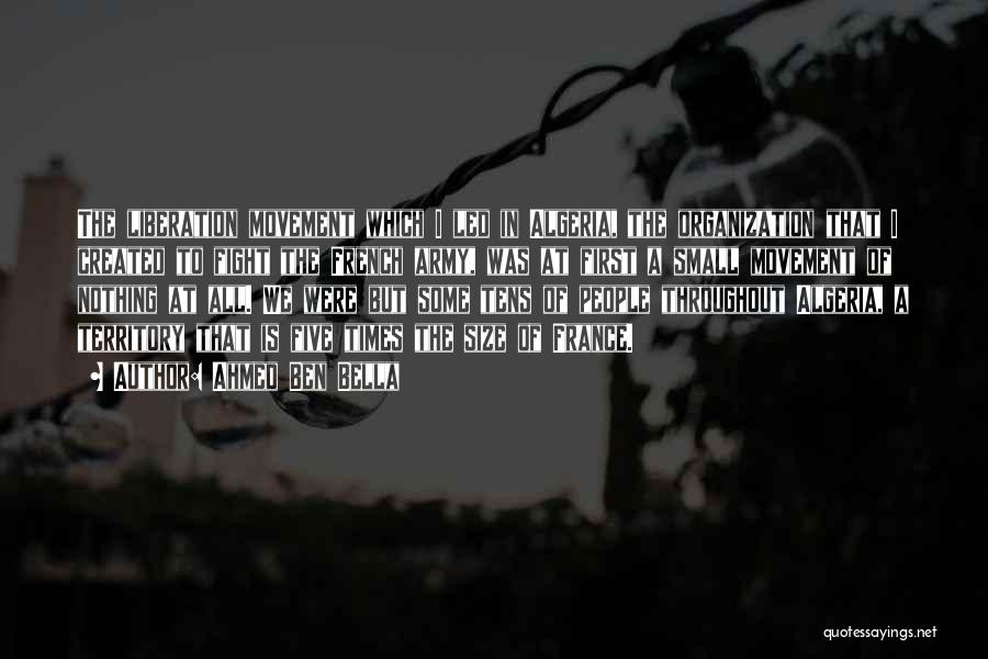 Ahmed Ben Bella Quotes: The Liberation Movement Which I Led In Algeria, The Organization That I Created To Fight The French Army, Was At