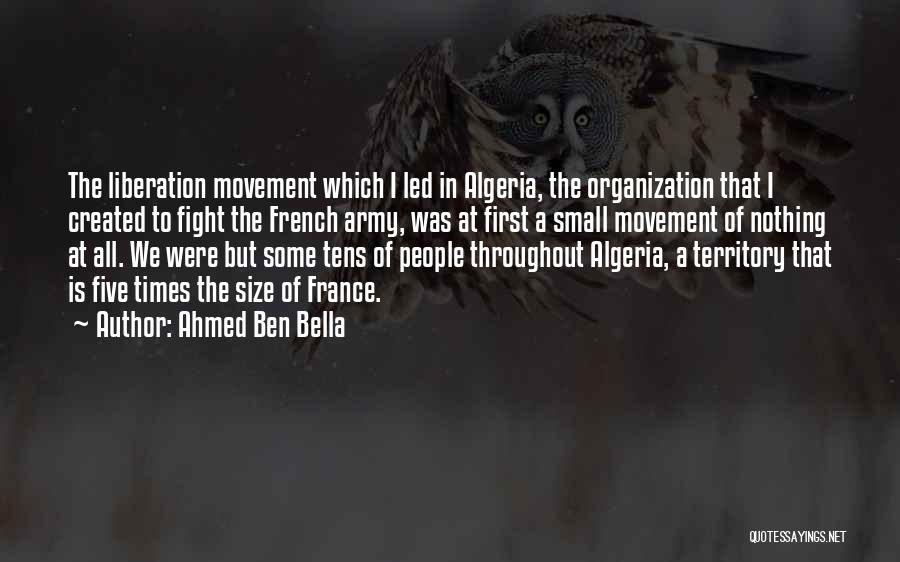 Ahmed Ben Bella Quotes: The Liberation Movement Which I Led In Algeria, The Organization That I Created To Fight The French Army, Was At