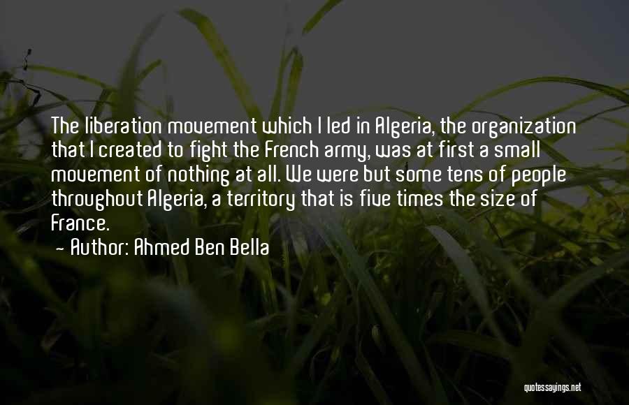Ahmed Ben Bella Quotes: The Liberation Movement Which I Led In Algeria, The Organization That I Created To Fight The French Army, Was At