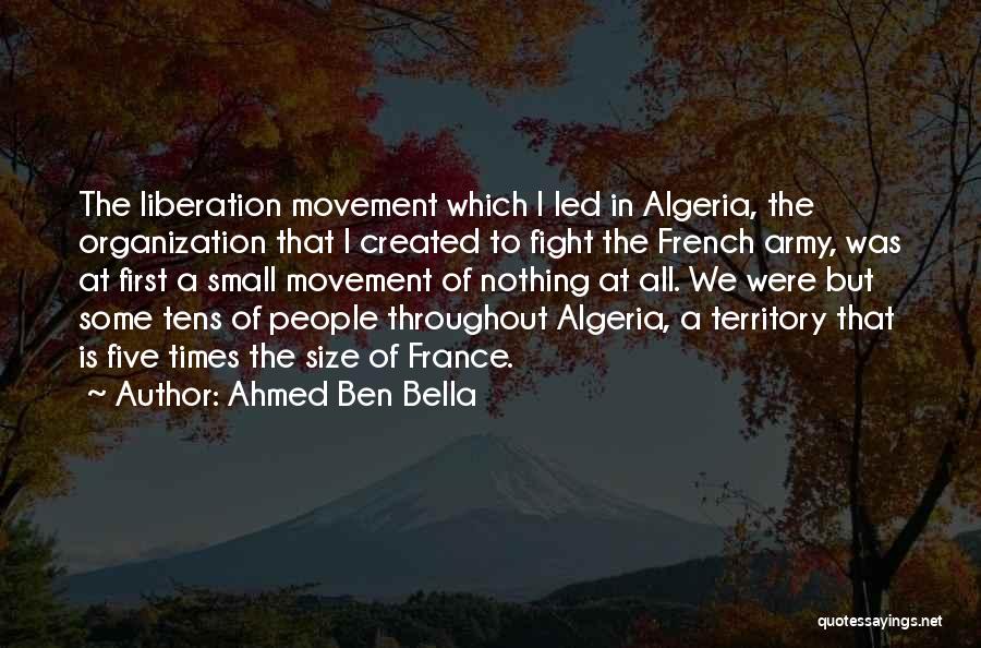 Ahmed Ben Bella Quotes: The Liberation Movement Which I Led In Algeria, The Organization That I Created To Fight The French Army, Was At