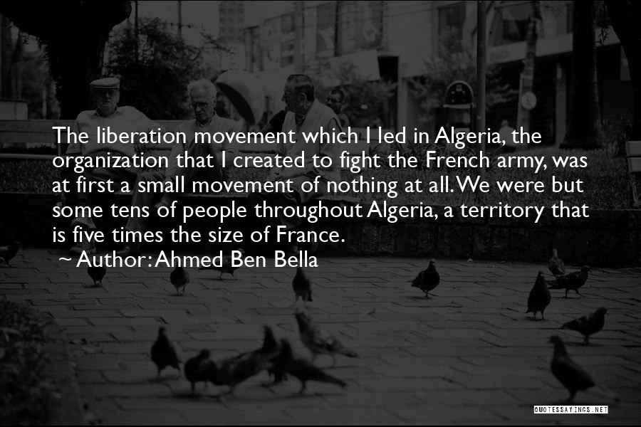 Ahmed Ben Bella Quotes: The Liberation Movement Which I Led In Algeria, The Organization That I Created To Fight The French Army, Was At