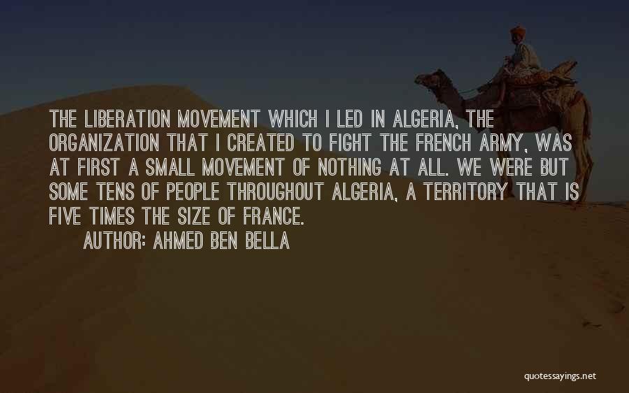 Ahmed Ben Bella Quotes: The Liberation Movement Which I Led In Algeria, The Organization That I Created To Fight The French Army, Was At