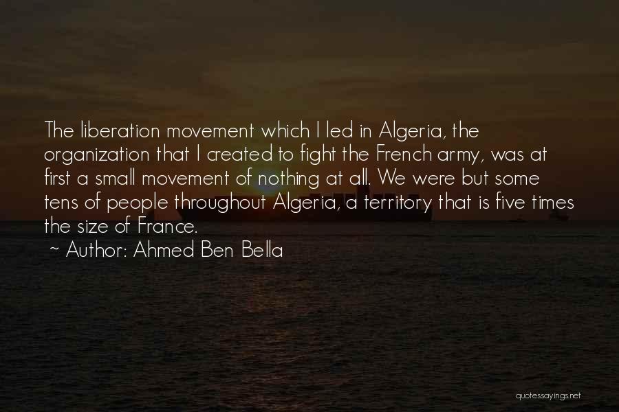Ahmed Ben Bella Quotes: The Liberation Movement Which I Led In Algeria, The Organization That I Created To Fight The French Army, Was At