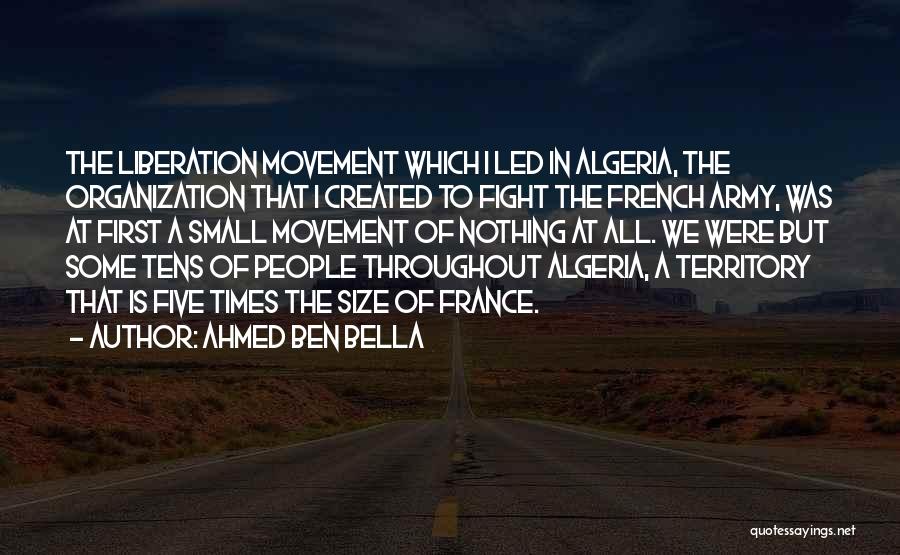 Ahmed Ben Bella Quotes: The Liberation Movement Which I Led In Algeria, The Organization That I Created To Fight The French Army, Was At