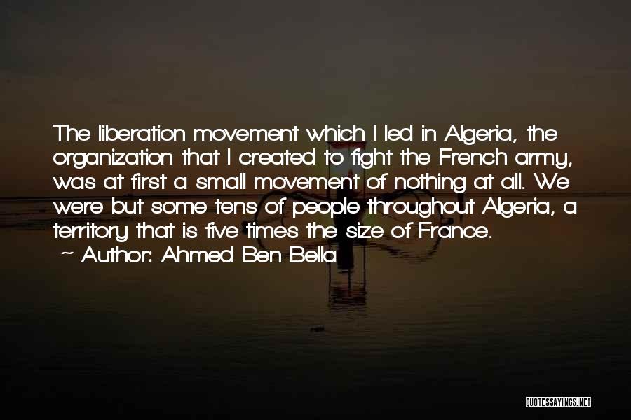 Ahmed Ben Bella Quotes: The Liberation Movement Which I Led In Algeria, The Organization That I Created To Fight The French Army, Was At