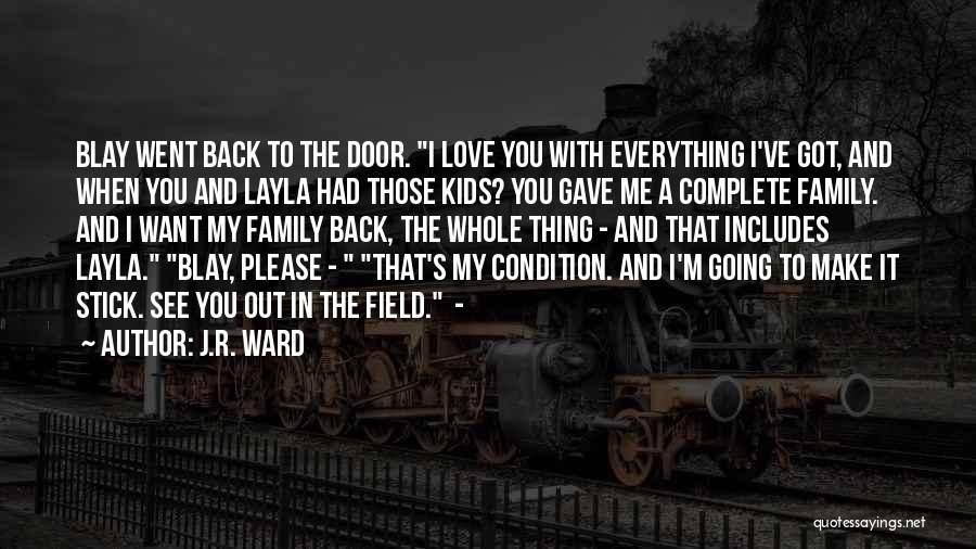 J.R. Ward Quotes: Blay Went Back To The Door. I Love You With Everything I've Got, And When You And Layla Had Those