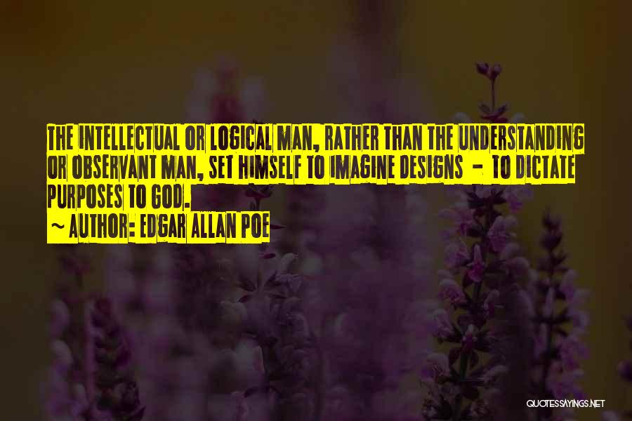 Edgar Allan Poe Quotes: The Intellectual Or Logical Man, Rather Than The Understanding Or Observant Man, Set Himself To Imagine Designs - To Dictate