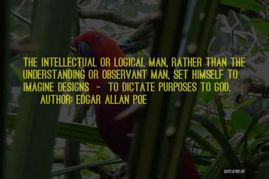 Edgar Allan Poe Quotes: The Intellectual Or Logical Man, Rather Than The Understanding Or Observant Man, Set Himself To Imagine Designs - To Dictate