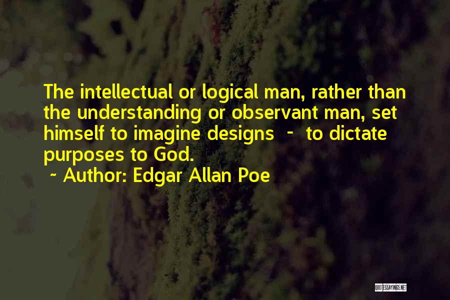 Edgar Allan Poe Quotes: The Intellectual Or Logical Man, Rather Than The Understanding Or Observant Man, Set Himself To Imagine Designs - To Dictate