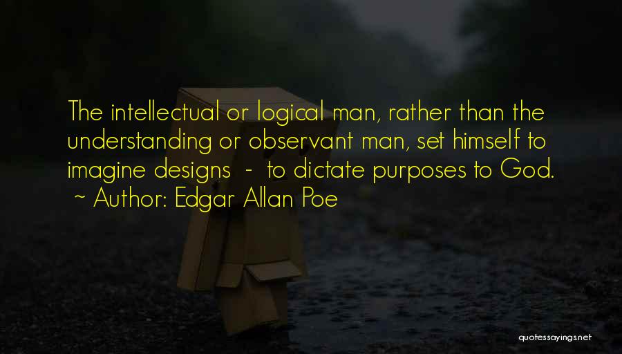 Edgar Allan Poe Quotes: The Intellectual Or Logical Man, Rather Than The Understanding Or Observant Man, Set Himself To Imagine Designs - To Dictate