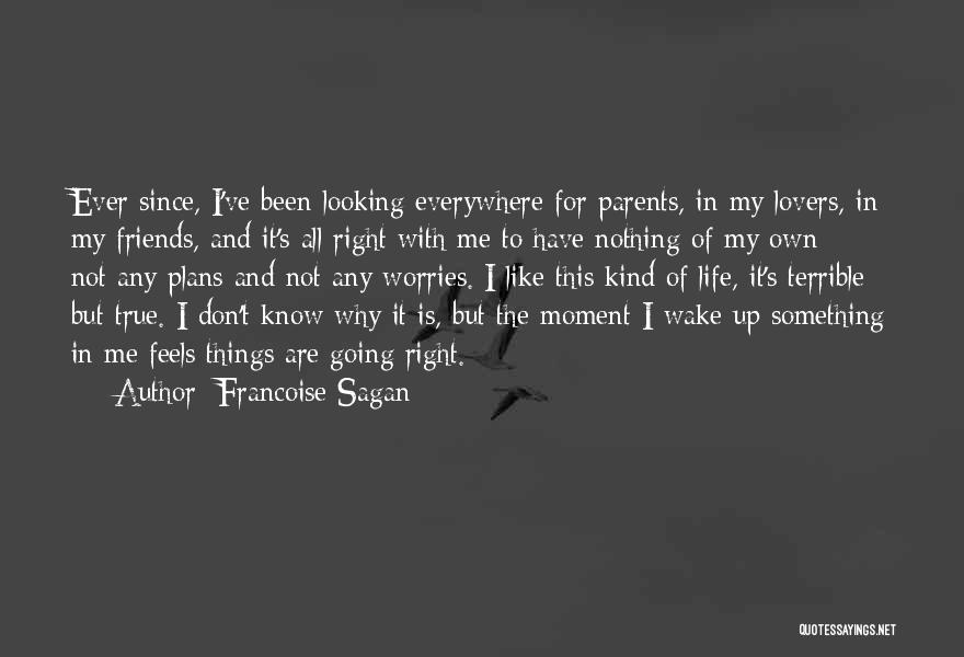 Francoise Sagan Quotes: Ever Since, I've Been Looking Everywhere For Parents, In My Lovers, In My Friends, And It's All Right With Me