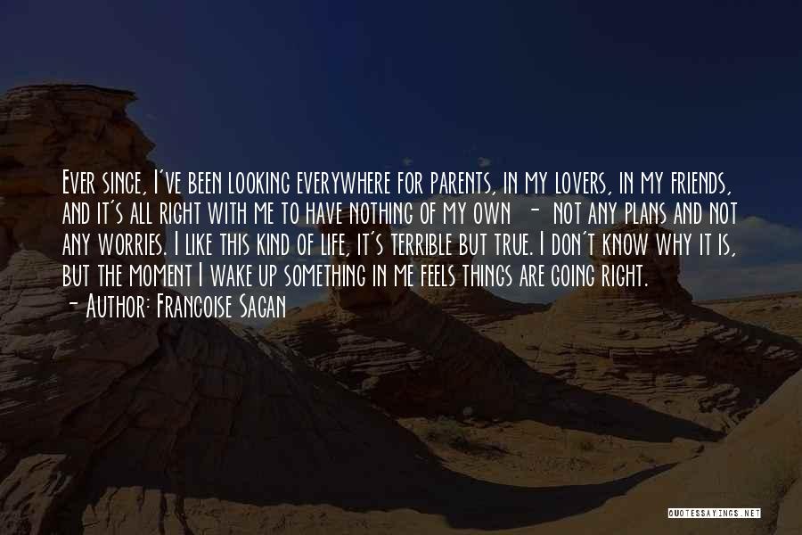 Francoise Sagan Quotes: Ever Since, I've Been Looking Everywhere For Parents, In My Lovers, In My Friends, And It's All Right With Me