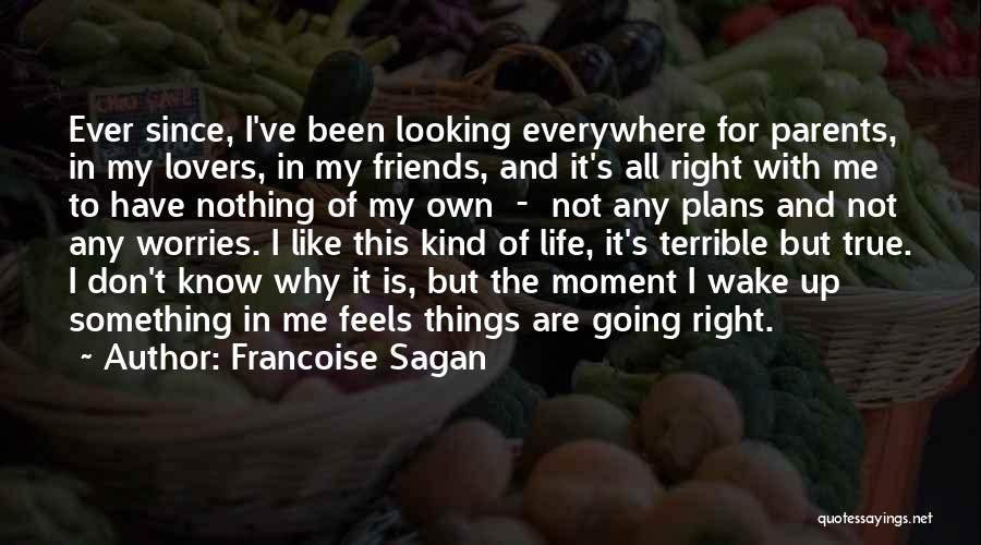 Francoise Sagan Quotes: Ever Since, I've Been Looking Everywhere For Parents, In My Lovers, In My Friends, And It's All Right With Me