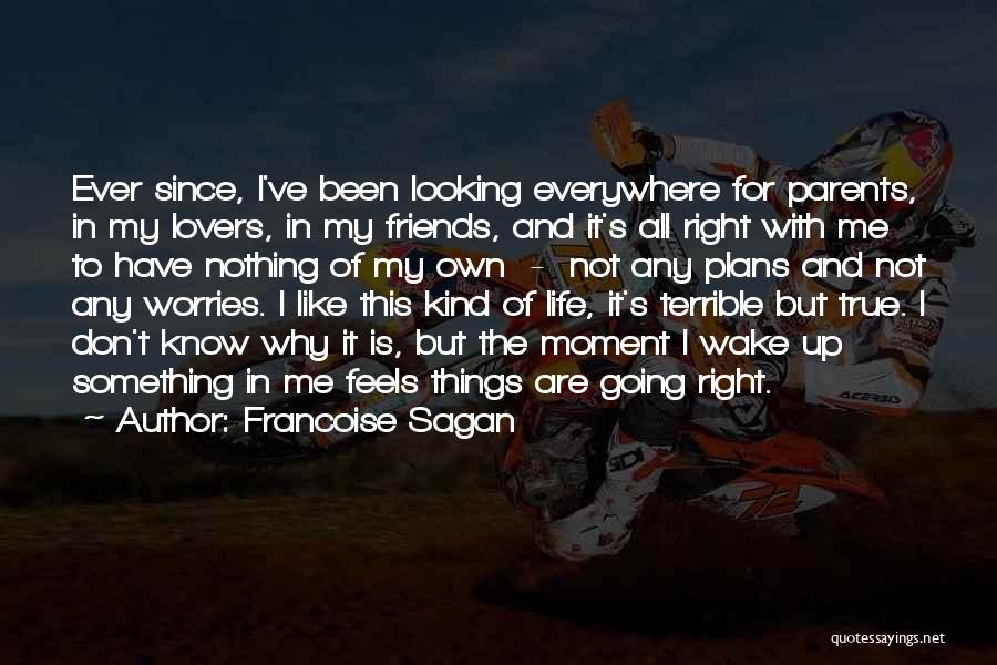 Francoise Sagan Quotes: Ever Since, I've Been Looking Everywhere For Parents, In My Lovers, In My Friends, And It's All Right With Me