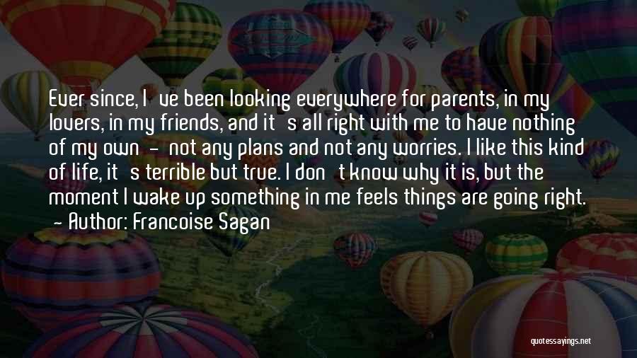 Francoise Sagan Quotes: Ever Since, I've Been Looking Everywhere For Parents, In My Lovers, In My Friends, And It's All Right With Me