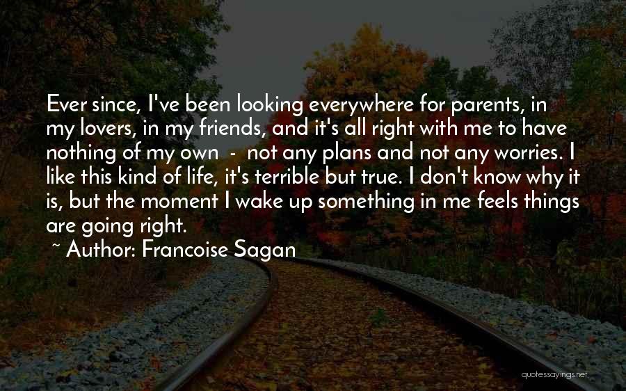 Francoise Sagan Quotes: Ever Since, I've Been Looking Everywhere For Parents, In My Lovers, In My Friends, And It's All Right With Me