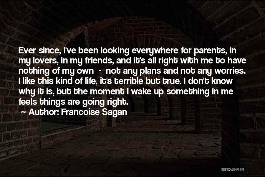 Francoise Sagan Quotes: Ever Since, I've Been Looking Everywhere For Parents, In My Lovers, In My Friends, And It's All Right With Me