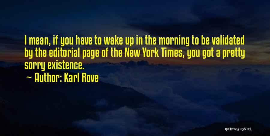 Karl Rove Quotes: I Mean, If You Have To Wake Up In The Morning To Be Validated By The Editorial Page Of The