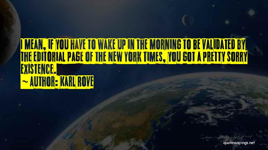 Karl Rove Quotes: I Mean, If You Have To Wake Up In The Morning To Be Validated By The Editorial Page Of The