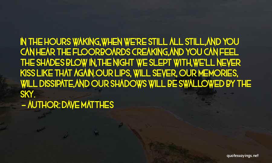 Dave Matthes Quotes: In The Hours Waking,when We're Still All Still,and You Can Hear The Floorboards Creaking,and You Can Feel The Shades Blow