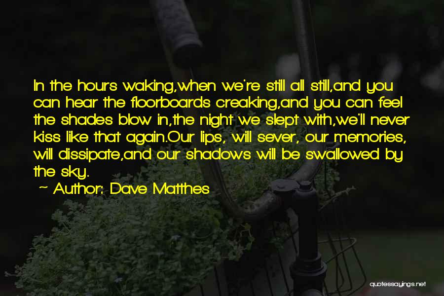 Dave Matthes Quotes: In The Hours Waking,when We're Still All Still,and You Can Hear The Floorboards Creaking,and You Can Feel The Shades Blow