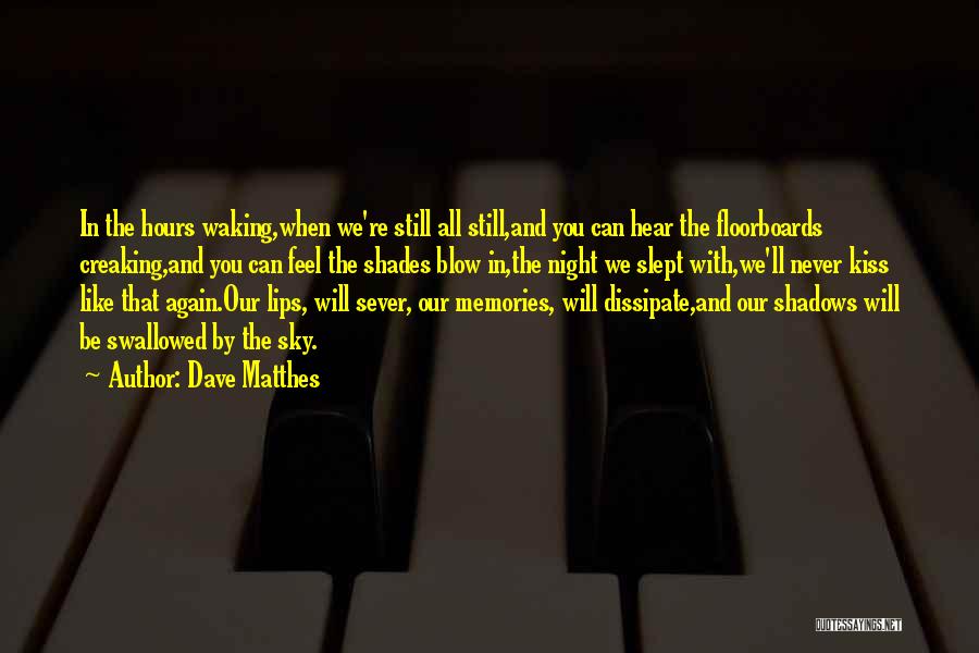 Dave Matthes Quotes: In The Hours Waking,when We're Still All Still,and You Can Hear The Floorboards Creaking,and You Can Feel The Shades Blow