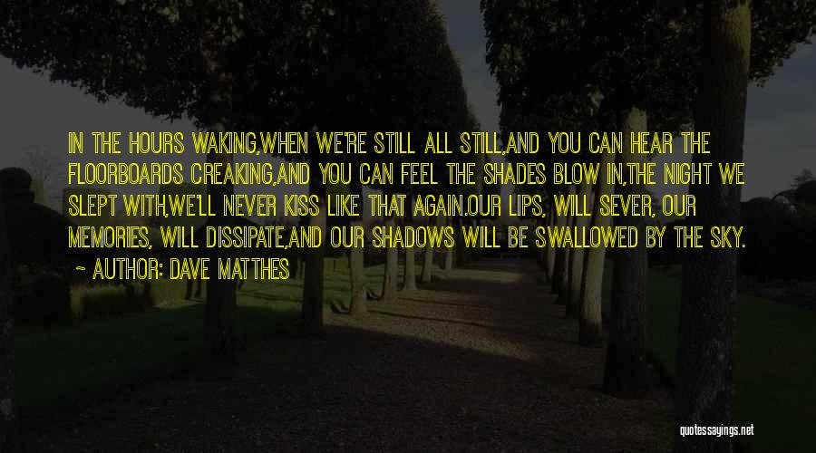 Dave Matthes Quotes: In The Hours Waking,when We're Still All Still,and You Can Hear The Floorboards Creaking,and You Can Feel The Shades Blow