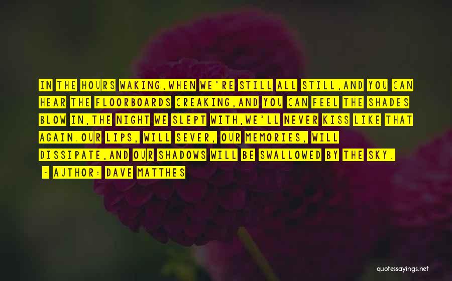 Dave Matthes Quotes: In The Hours Waking,when We're Still All Still,and You Can Hear The Floorboards Creaking,and You Can Feel The Shades Blow