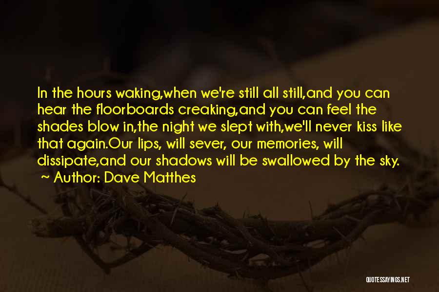 Dave Matthes Quotes: In The Hours Waking,when We're Still All Still,and You Can Hear The Floorboards Creaking,and You Can Feel The Shades Blow