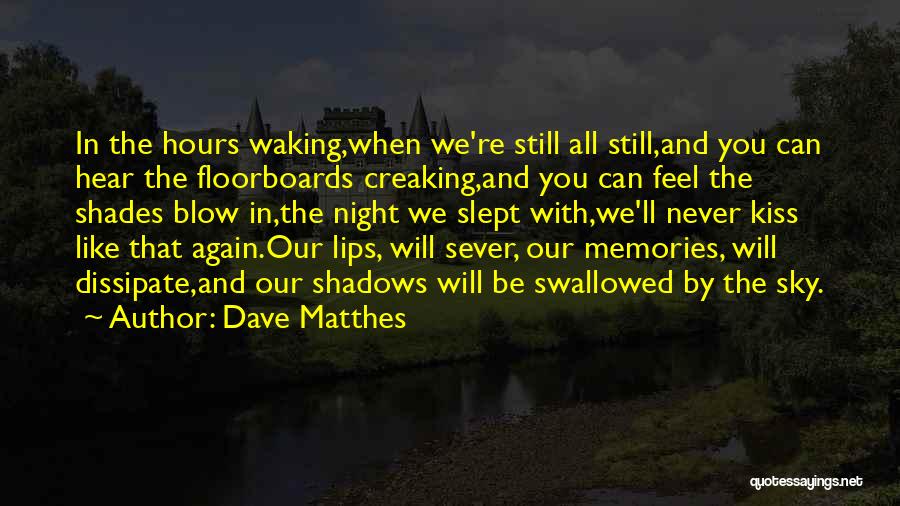 Dave Matthes Quotes: In The Hours Waking,when We're Still All Still,and You Can Hear The Floorboards Creaking,and You Can Feel The Shades Blow