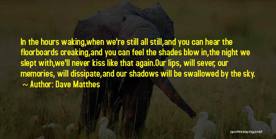 Dave Matthes Quotes: In The Hours Waking,when We're Still All Still,and You Can Hear The Floorboards Creaking,and You Can Feel The Shades Blow