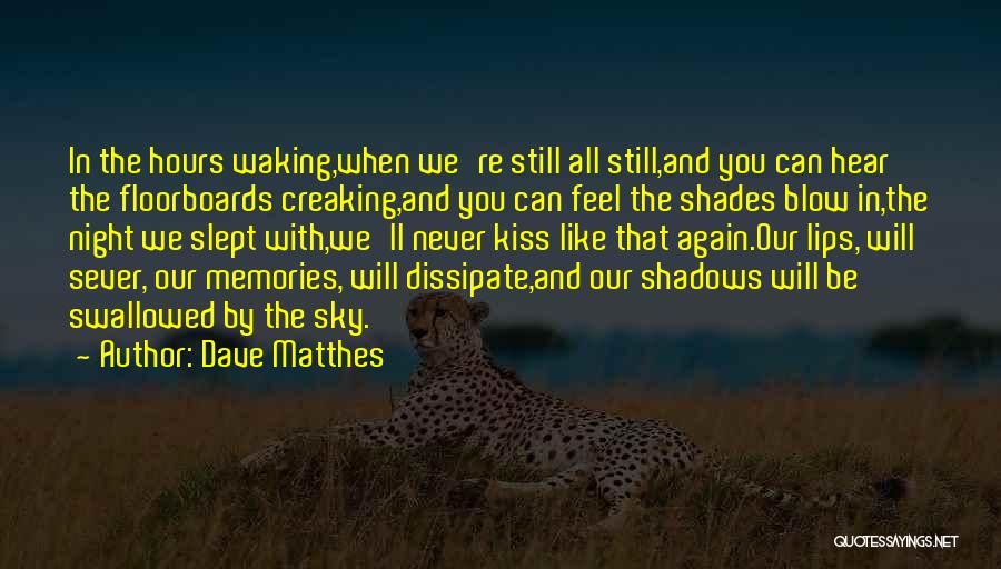 Dave Matthes Quotes: In The Hours Waking,when We're Still All Still,and You Can Hear The Floorboards Creaking,and You Can Feel The Shades Blow