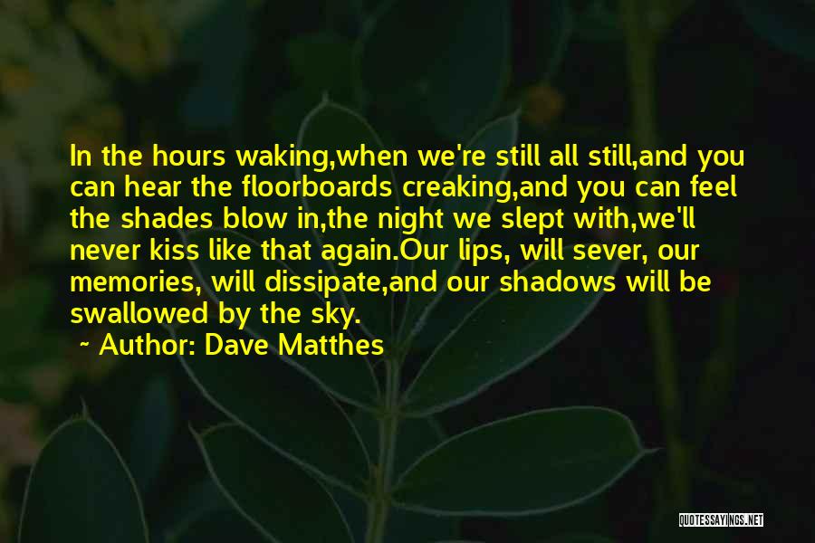 Dave Matthes Quotes: In The Hours Waking,when We're Still All Still,and You Can Hear The Floorboards Creaking,and You Can Feel The Shades Blow