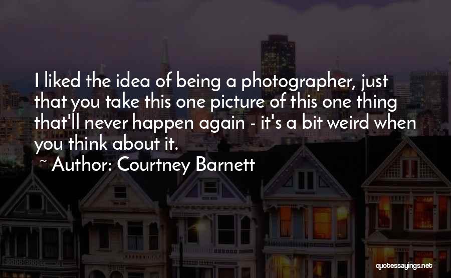 Courtney Barnett Quotes: I Liked The Idea Of Being A Photographer, Just That You Take This One Picture Of This One Thing That'll