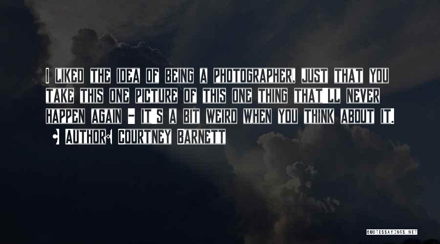 Courtney Barnett Quotes: I Liked The Idea Of Being A Photographer, Just That You Take This One Picture Of This One Thing That'll