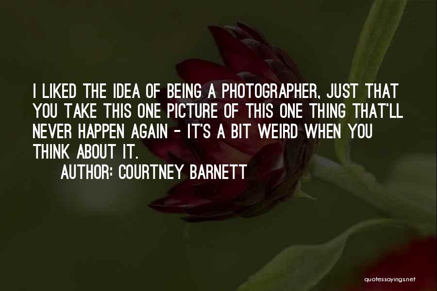 Courtney Barnett Quotes: I Liked The Idea Of Being A Photographer, Just That You Take This One Picture Of This One Thing That'll