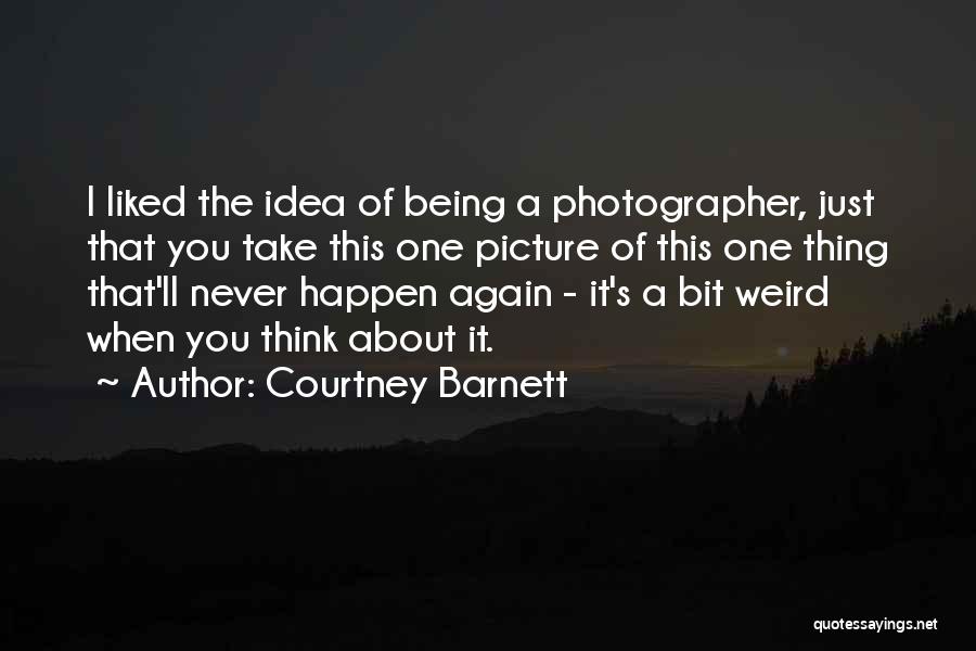 Courtney Barnett Quotes: I Liked The Idea Of Being A Photographer, Just That You Take This One Picture Of This One Thing That'll