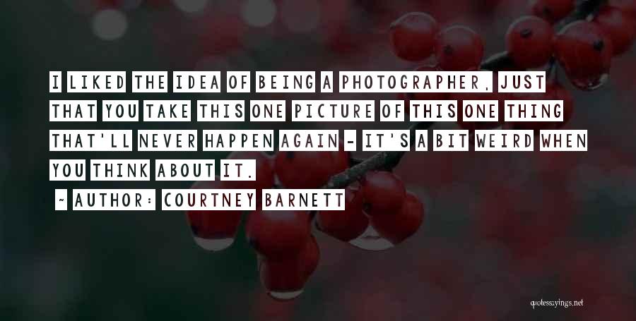 Courtney Barnett Quotes: I Liked The Idea Of Being A Photographer, Just That You Take This One Picture Of This One Thing That'll