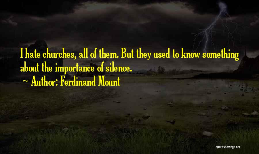 Ferdinand Mount Quotes: I Hate Churches, All Of Them. But They Used To Know Something About The Importance Of Silence.