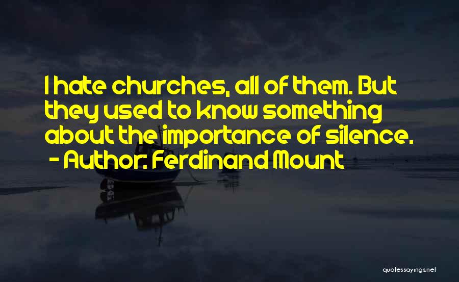 Ferdinand Mount Quotes: I Hate Churches, All Of Them. But They Used To Know Something About The Importance Of Silence.