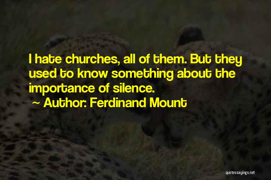 Ferdinand Mount Quotes: I Hate Churches, All Of Them. But They Used To Know Something About The Importance Of Silence.