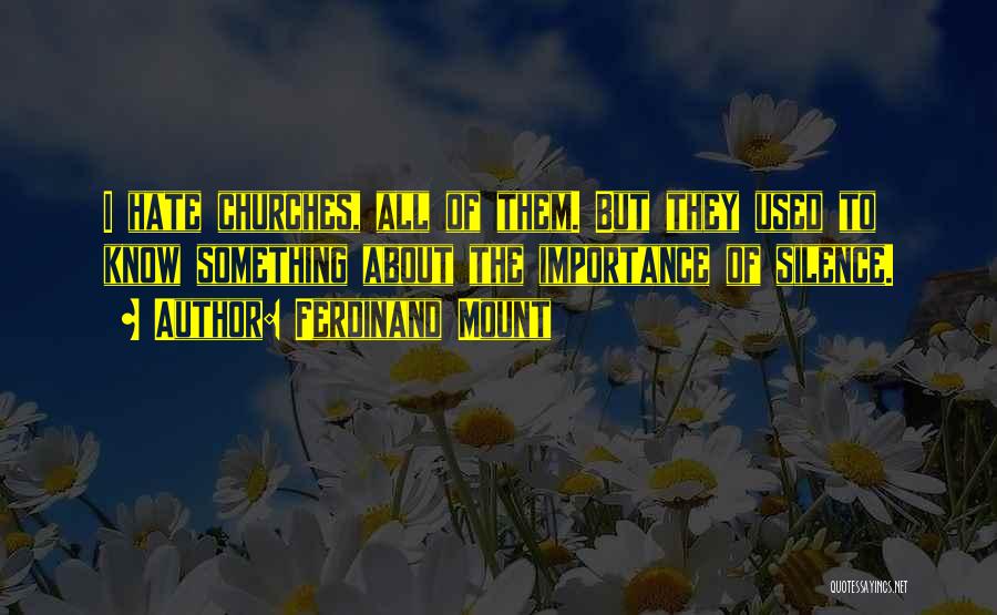 Ferdinand Mount Quotes: I Hate Churches, All Of Them. But They Used To Know Something About The Importance Of Silence.