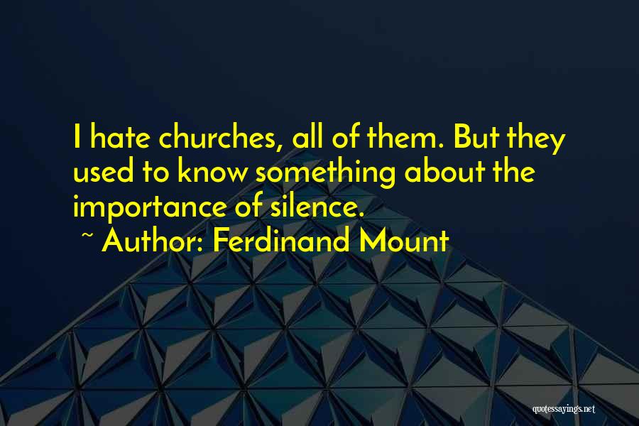 Ferdinand Mount Quotes: I Hate Churches, All Of Them. But They Used To Know Something About The Importance Of Silence.