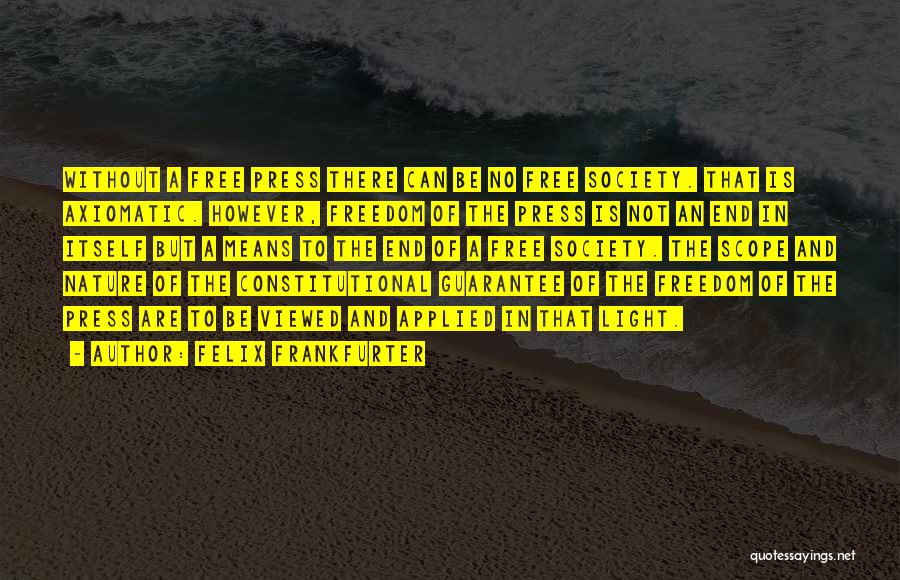 Felix Frankfurter Quotes: Without A Free Press There Can Be No Free Society. That Is Axiomatic. However, Freedom Of The Press Is Not
