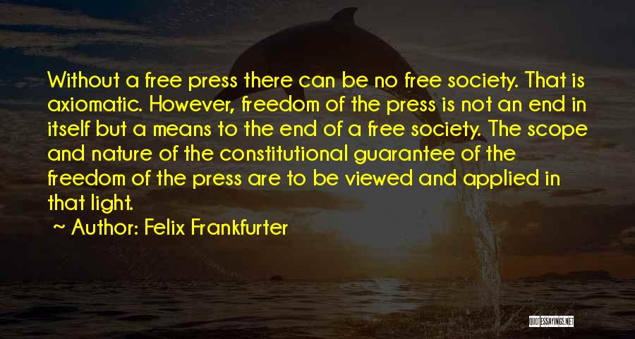 Felix Frankfurter Quotes: Without A Free Press There Can Be No Free Society. That Is Axiomatic. However, Freedom Of The Press Is Not