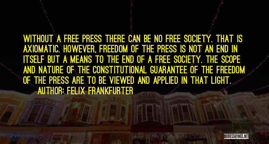 Felix Frankfurter Quotes: Without A Free Press There Can Be No Free Society. That Is Axiomatic. However, Freedom Of The Press Is Not