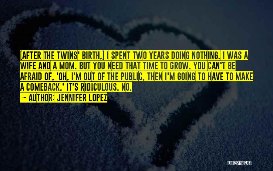 Jennifer Lopez Quotes: [after The Twins' Birth,] I Spent Two Years Doing Nothing. I Was A Wife And A Mom. But You Need