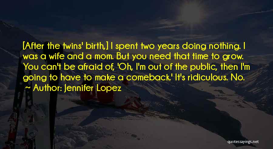 Jennifer Lopez Quotes: [after The Twins' Birth,] I Spent Two Years Doing Nothing. I Was A Wife And A Mom. But You Need