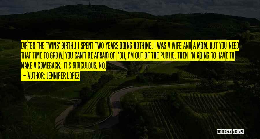 Jennifer Lopez Quotes: [after The Twins' Birth,] I Spent Two Years Doing Nothing. I Was A Wife And A Mom. But You Need